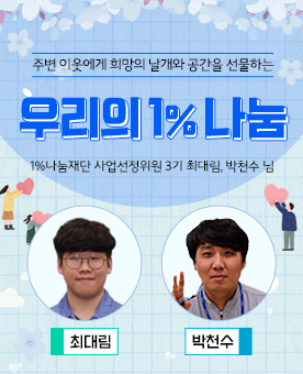 주변 이웃에게 희망의 날개와 공간을 선물하는 우리의 1% 나눔 1%나눔재단 사업선정위원 3기 최대림, 박천수
