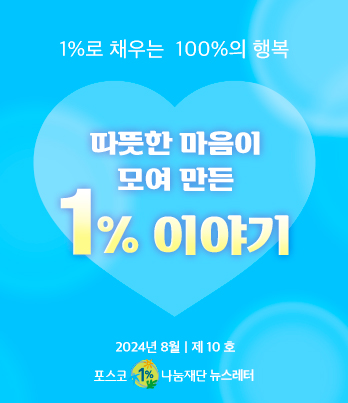 1%로 채우는 100%의 행복 따뜻한 마음이 모여 만든 1% 이야기 2023년 8월 제 10호 포스코1%나눔재단 뉴스레터