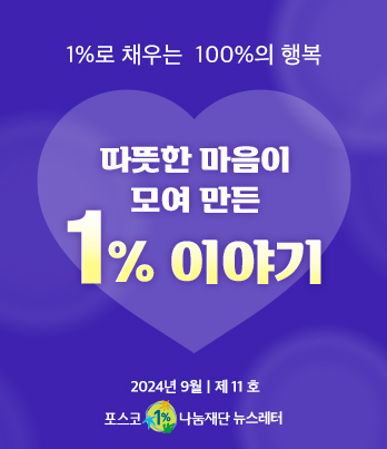 1%로 채우는 100%의 행복 따뜻한 마음이 모여 만든 1% 이야기 2023년 9월 제 11호 포스코1%나눔재단 뉴스레터