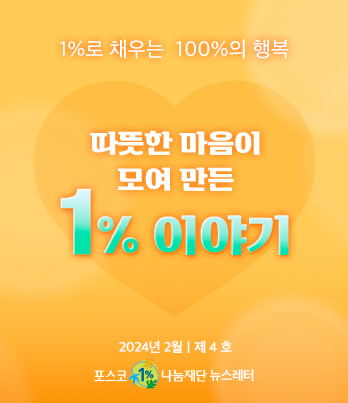 1%로 채우는 100%의 행복 따뜻한 마음이 모여 만든 1% 이야기 2023년 2월 제 4 호 포스코1%나눔재단 뉴스레터