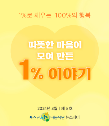 1%로 채우는 100%의 행복 따뜻한 마음이 모여 만든 1% 이야기 2023년 3월 제 5 호 포스코1%나눔재단 뉴스레터