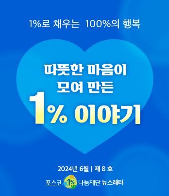 1%로 채우는 100%의 행복 따뜻한 마음이 모여 만든 1% 이야기 2023년 6월 제 8 호 포스코1%나눔재단 뉴스레터