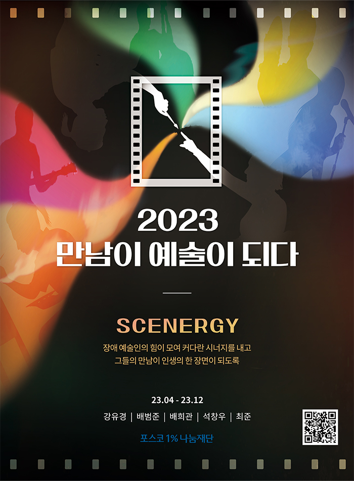 2023 만남이 예술이 되다 SCENERGY 장애 예술인의 힘이 모여 커다란 시너지를 내고 그들의 만남이 인생이 한 장면이 되도록 23.04-23.12 강유경|배범준|배희관|석창우|최준| 포스코1%나눔재단 오른쪽하단 QR코드