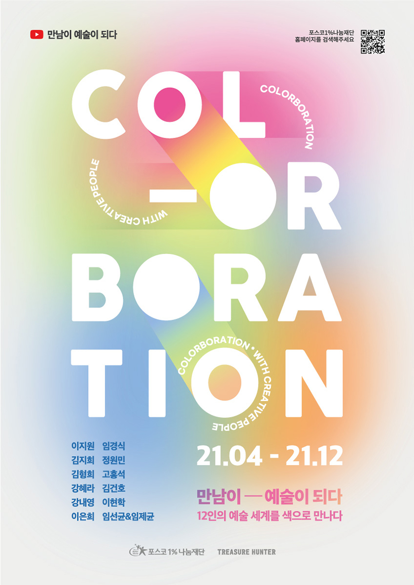 만남이 예술이 되다 포스코1%나눔재단 홈페이지 QR 코드(오른쪽상단) COLOR BORA TION 21.04-21.12 만남이-예술이되다 12인의 예술세계를 색으로 만나다. 이지원,임경식,김지희,정원민,김형희,고형석,강혜라,김건호,강내영,이현학,이은희,임선균&임제균 1%나눔재단 TREASURE HUNTER